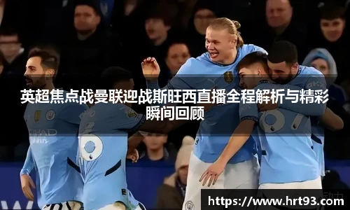 英超焦点战曼联迎战斯旺西直播全程解析与精彩瞬间回顾