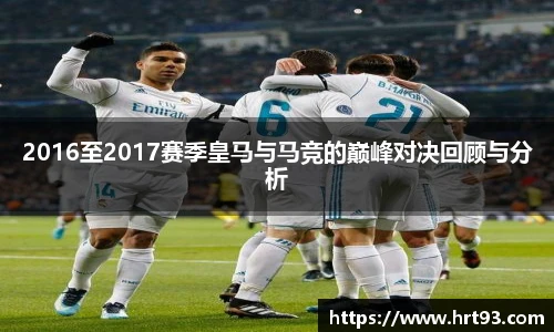 2016至2017赛季皇马与马竞的巅峰对决回顾与分析